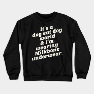 It's a Dog Eat Dog World & I'm Wearing Milkbone Underwear Crewneck Sweatshirt